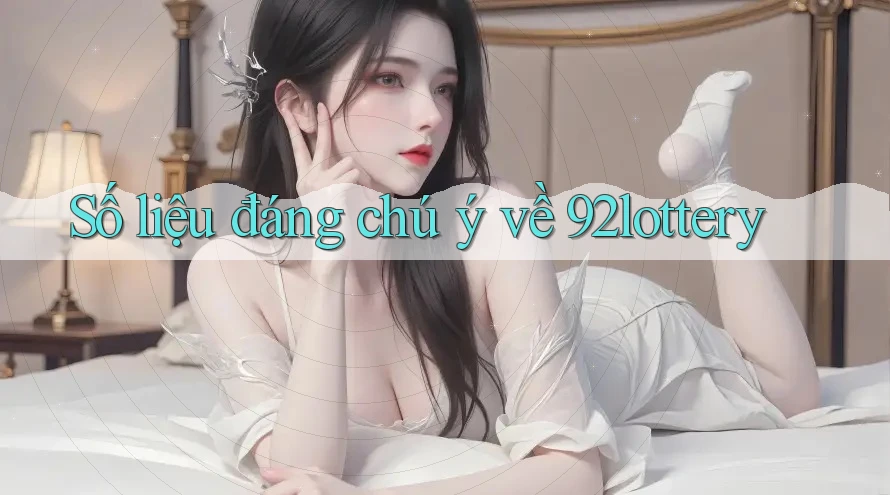 Số liệu đáng chú ý về 92lottery Số liệu đáng chú ý về 92lottery