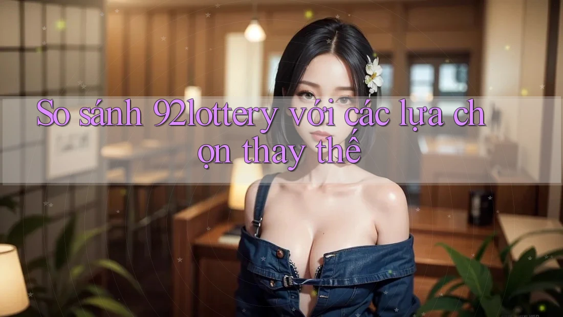 So sánh 92lottery với các lựa chọn thay thế