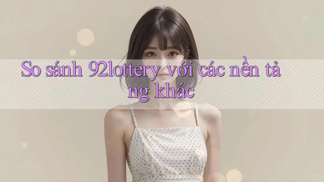 So sánh 92lottery với các nền tảng khác So sánh 92lottery với các nền tảng khác