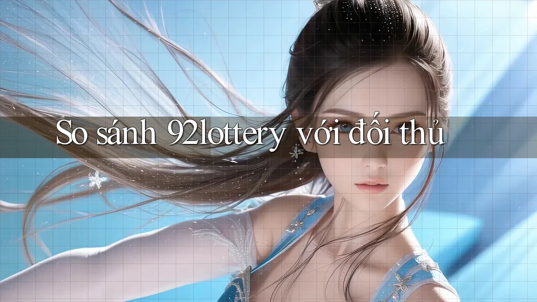 So sánh 92lottery với đối thủ