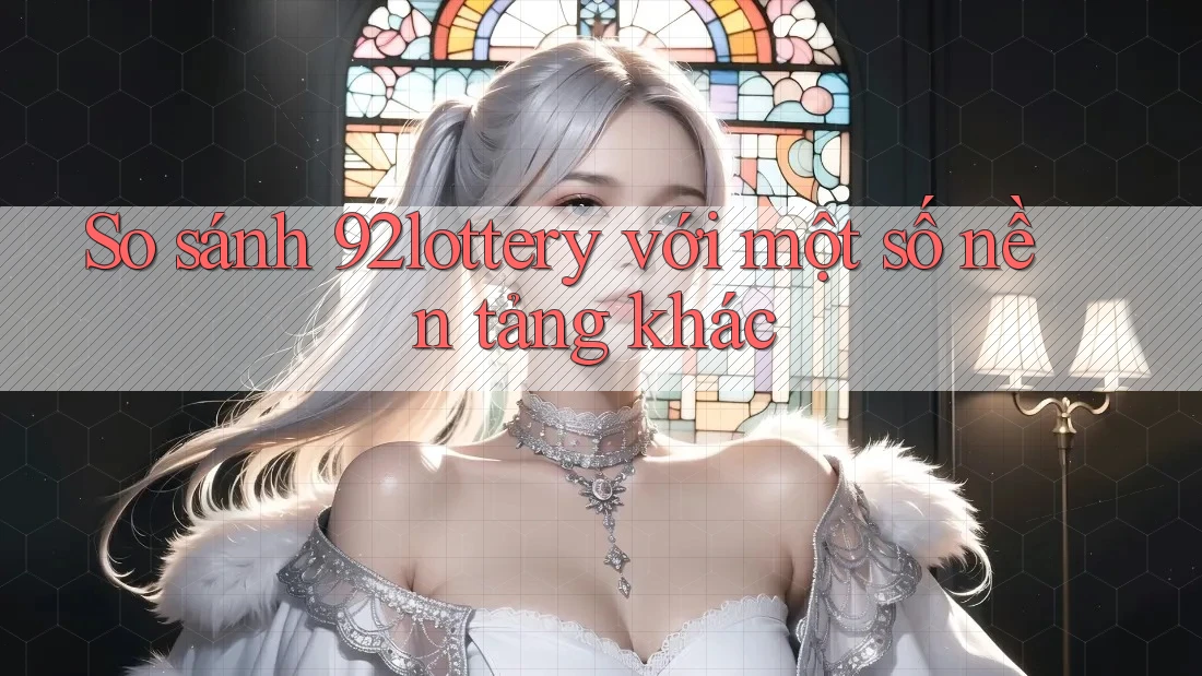 So sánh 92lottery với một số nền tảng khác So sánh 92lottery với một số nền tảng khác