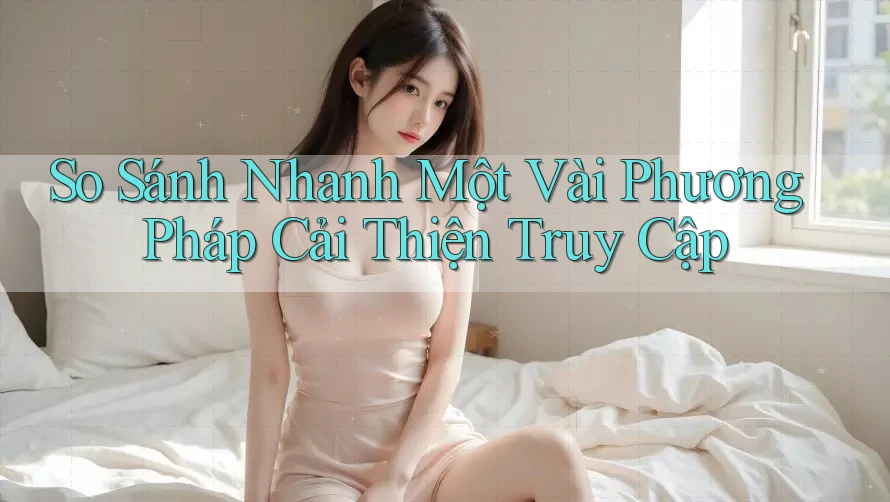 So Sánh Nhanh Một Vài Phương Pháp Cải Thiện Truy Cập So Sánh Nhanh Một Vài Phương Pháp Cải Thiện Truy Cập