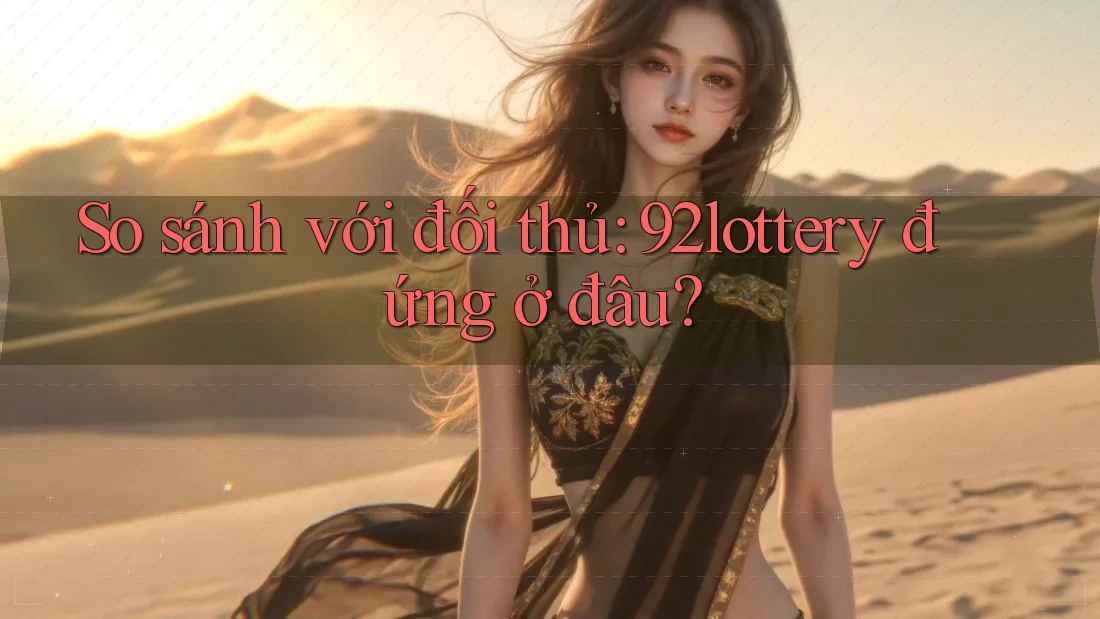 So sánh với đối thủ: 92lottery đứng ở đâu? So sánh với đối thủ: 92lottery đứng ở đâu?