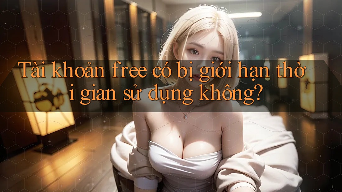 Tài khoản free có bị giới hạn thời gian sử dụng không?