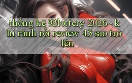 thống kê 92lottery 2026   khi rảnh rỗi review 4.5 sao trở lên