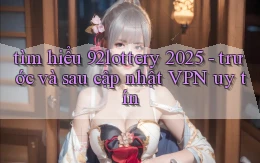 tìm hiểu 92lottery 2025   trước và sau cập nhật VPN uy tín