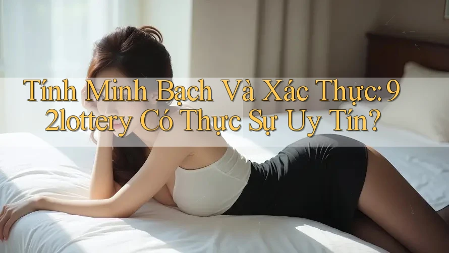 Tính Minh Bạch Và Xác Thực: 92lottery Có Thực Sự Uy Tín? Tính Minh Bạch Và Xác Thực: 92lottery Có Thực Sự Uy Tín?