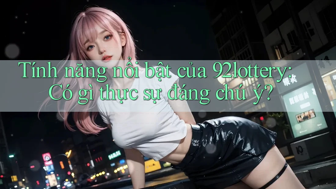 Tính năng nổi bật của 92lottery: Có gì thực sự đáng chú ý? Tính năng nổi bật của 92lottery: Có gì thực sự đáng chú ý?