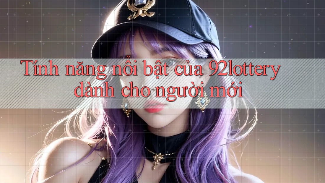 Tính năng nổi bật của 92lottery dành cho người mới