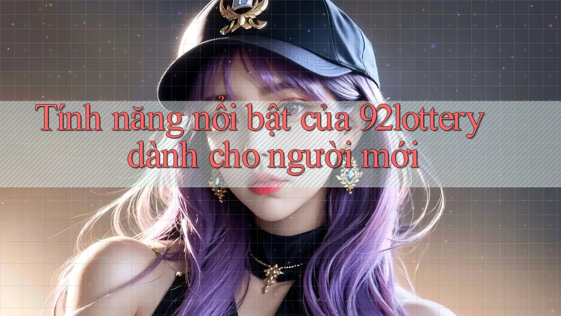 Tính năng nổi bật của 92lottery dành cho người mới