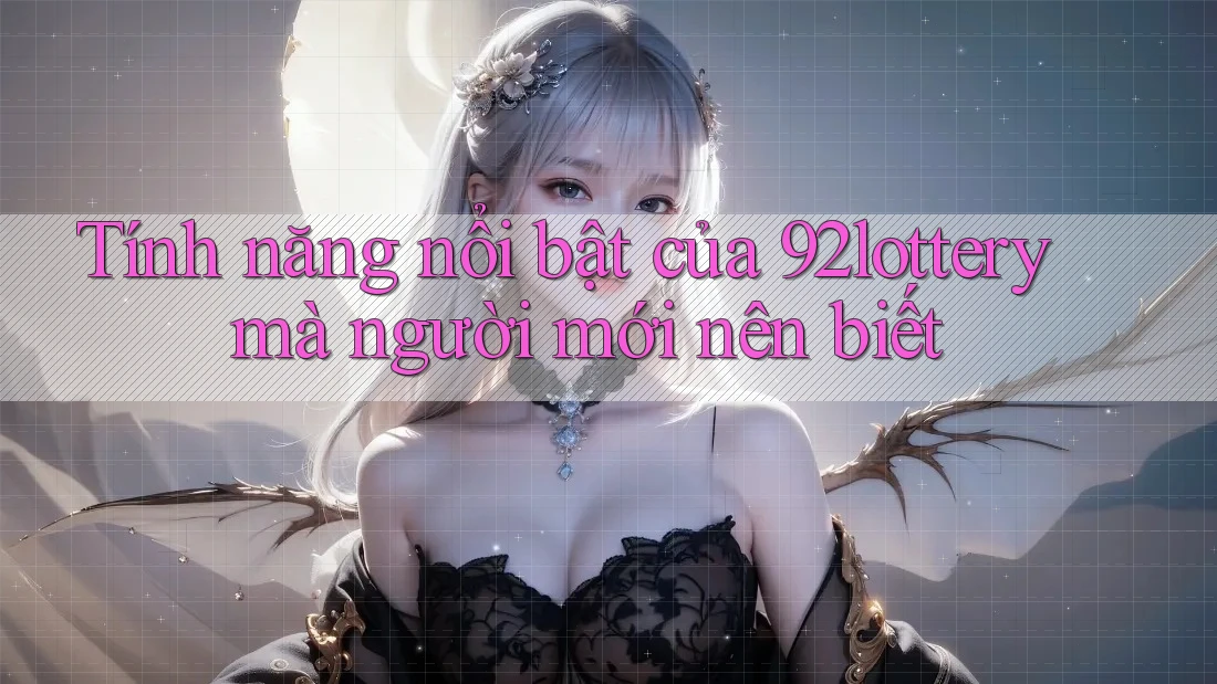 Tính năng nổi bật của 92lottery mà người mới nên biết