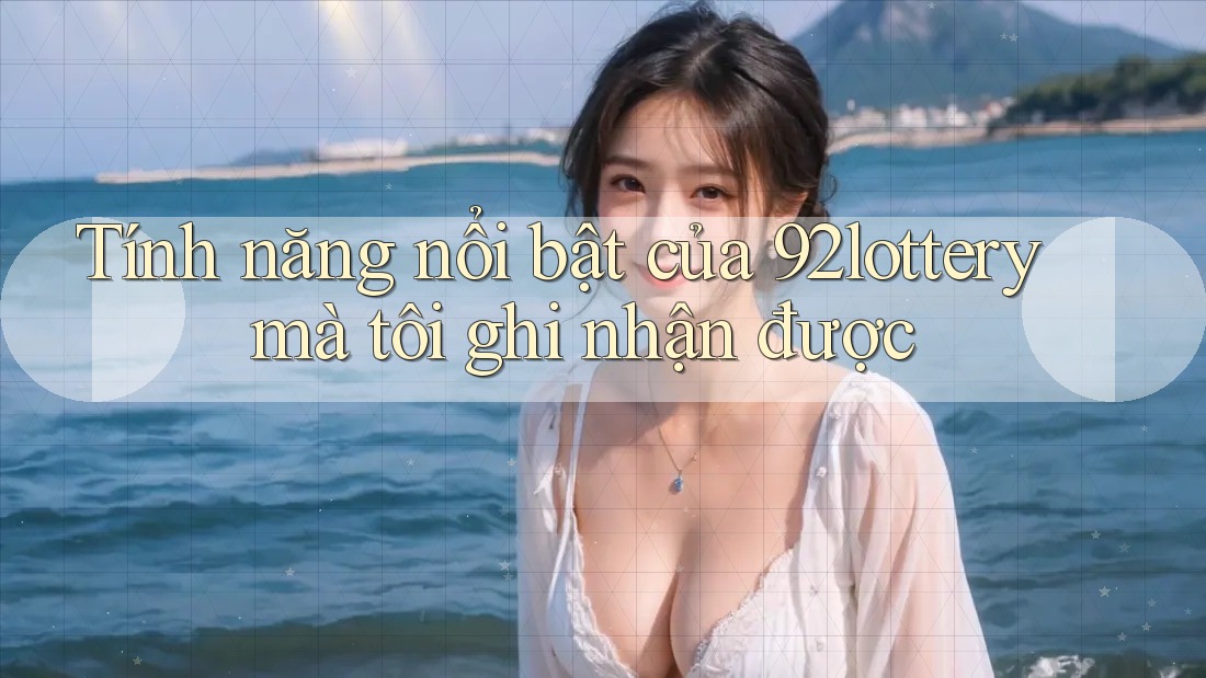 Tính năng nổi bật của 92lottery mà tôi ghi nhận được Tính năng nổi bật của 92lottery mà tôi ghi nhận được