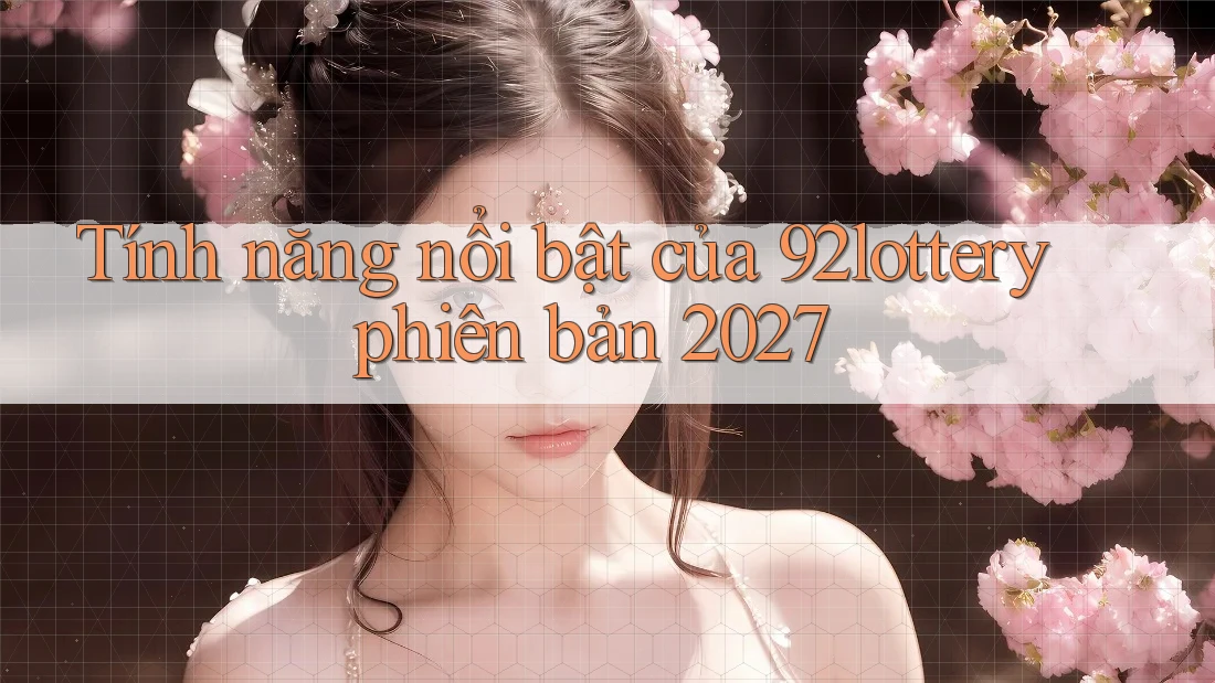 Tính năng nổi bật của 92lottery phiên bản 2027 Tính năng nổi bật của 92lottery phiên bản 2027