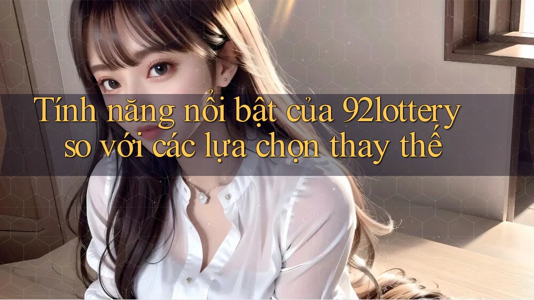Tính năng nổi bật của 92lottery so với các lựa chọn thay thế Tính năng nổi bật của 92lottery so với các lựa chọn thay thế