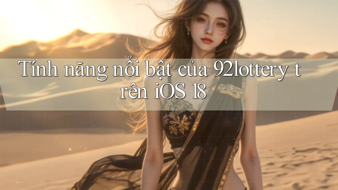 Tính năng nổi bật của 92lottery trên iOS 18