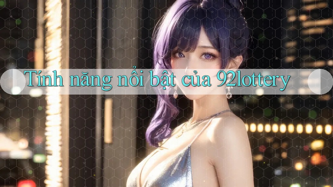 Tính năng nổi bật của 92lottery