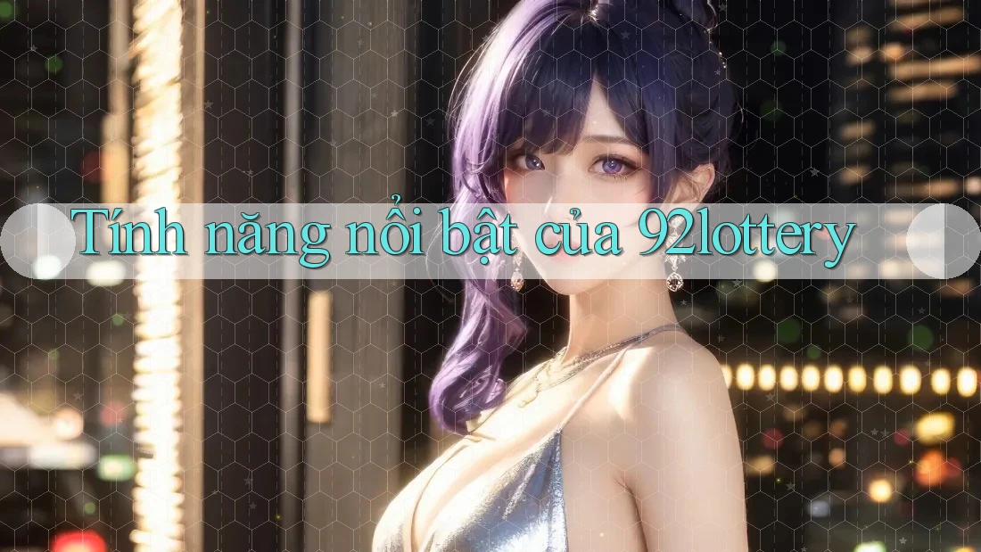 Tính năng nổi bật của 92lottery
