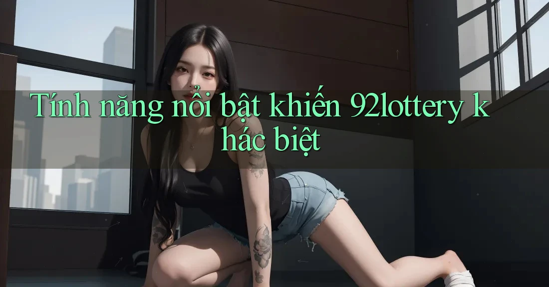 Tính năng nổi bật khiến 92lottery khác biệt Tính năng nổi bật khiến 92lottery khác biệt