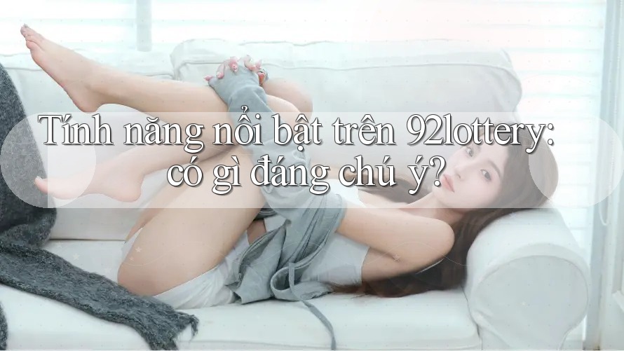 Tính năng nổi bật trên 92lottery: có gì đáng chú ý? Tính năng nổi bật trên 92lottery: có gì đáng chú ý?
