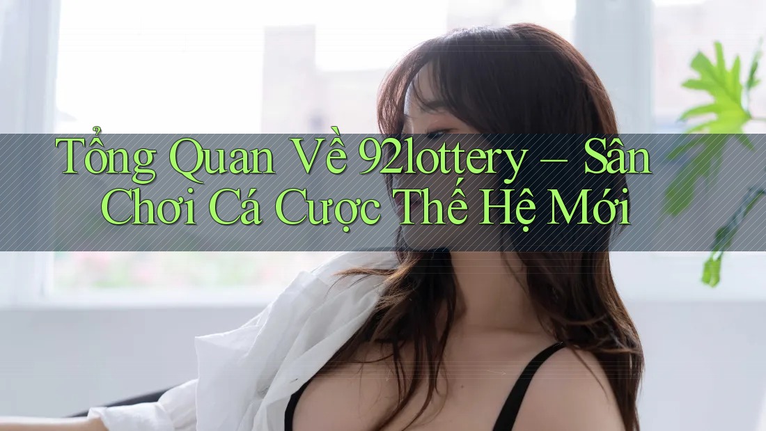 Tổng Quan Về 92lottery – Sân Chơi Cá Cược Thế Hệ Mới