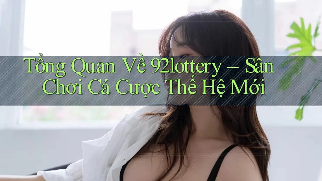 Tổng Quan Về 92lottery – Sân Chơi Cá Cược Thế Hệ Mới