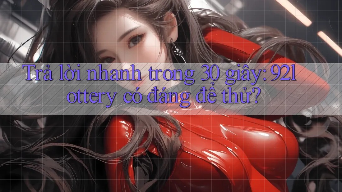 Trả lời nhanh trong 30 giây: 92lottery có đáng để thử?