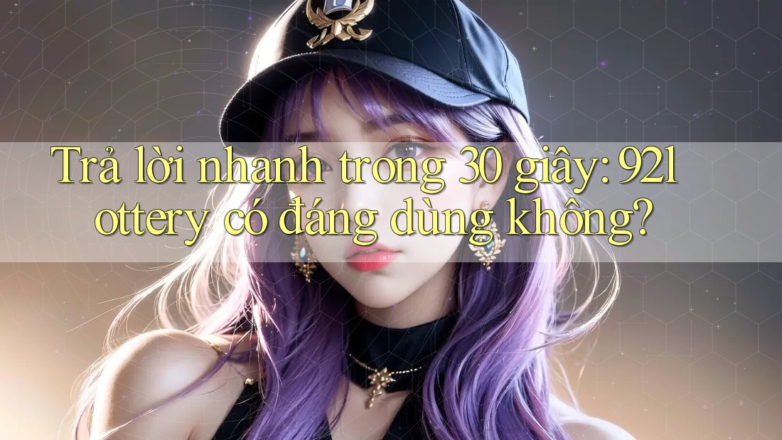 Trả lời nhanh trong 30 giây: 92lottery có đáng dùng không?