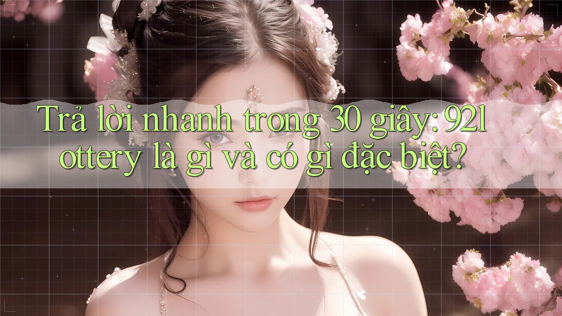 Trả lời nhanh trong 30 giây: 92lottery là gì và có gì đặc biệt?