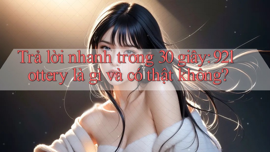 Trả lời nhanh trong 30 giây: 92lottery là gì và có thật không?