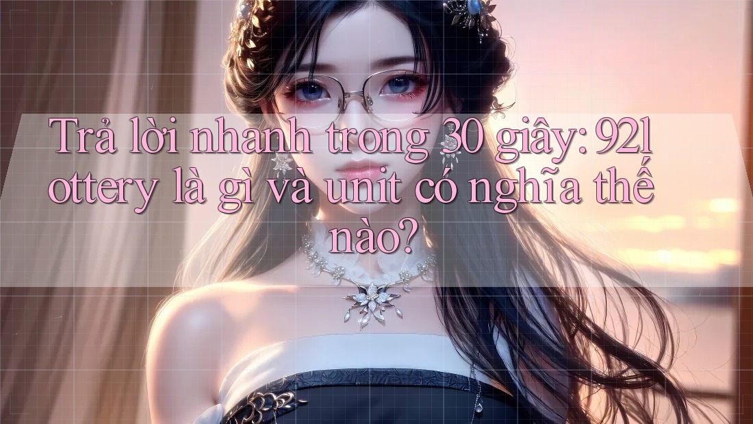 Trả lời nhanh trong 30 giây: 92lottery là gì và unit có nghĩa thế nào?