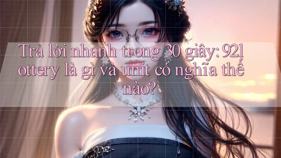 Trả lời nhanh trong 30 giây: 92lottery là gì và unit có nghĩa thế nào? Trả lời nhanh trong 30 giây: 92lottery là gì và unit có nghĩa thế nào?