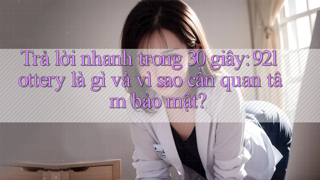 Trả lời nhanh trong 30 giây: 92lottery là gì và vì sao cần quan tâm bảo mật? Trả lời nhanh trong 30 giây: 92lottery là gì và vì sao cần quan tâm bảo mật?