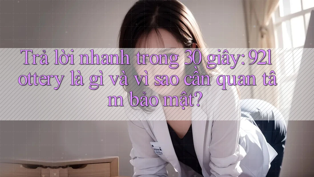 Trả lời nhanh trong 30 giây: 92lottery là gì và vì sao cần quan tâm bảo mật? Trả lời nhanh trong 30 giây: 92lottery là gì và vì sao cần quan tâm bảo mật?