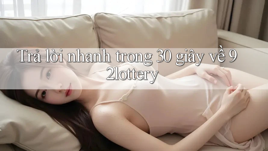 Trả lời nhanh trong 30 giây về 92lottery