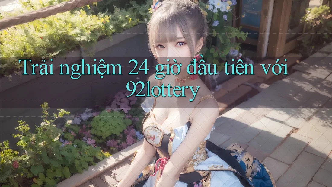 Trải nghiệm 24 giờ đầu tiên với 92lottery Trải nghiệm 24 giờ đầu tiên với 92lottery