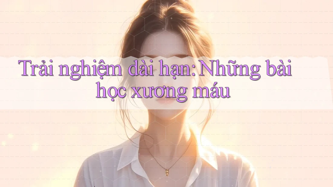 Trải nghiệm dài hạn: Những bài học xương máu