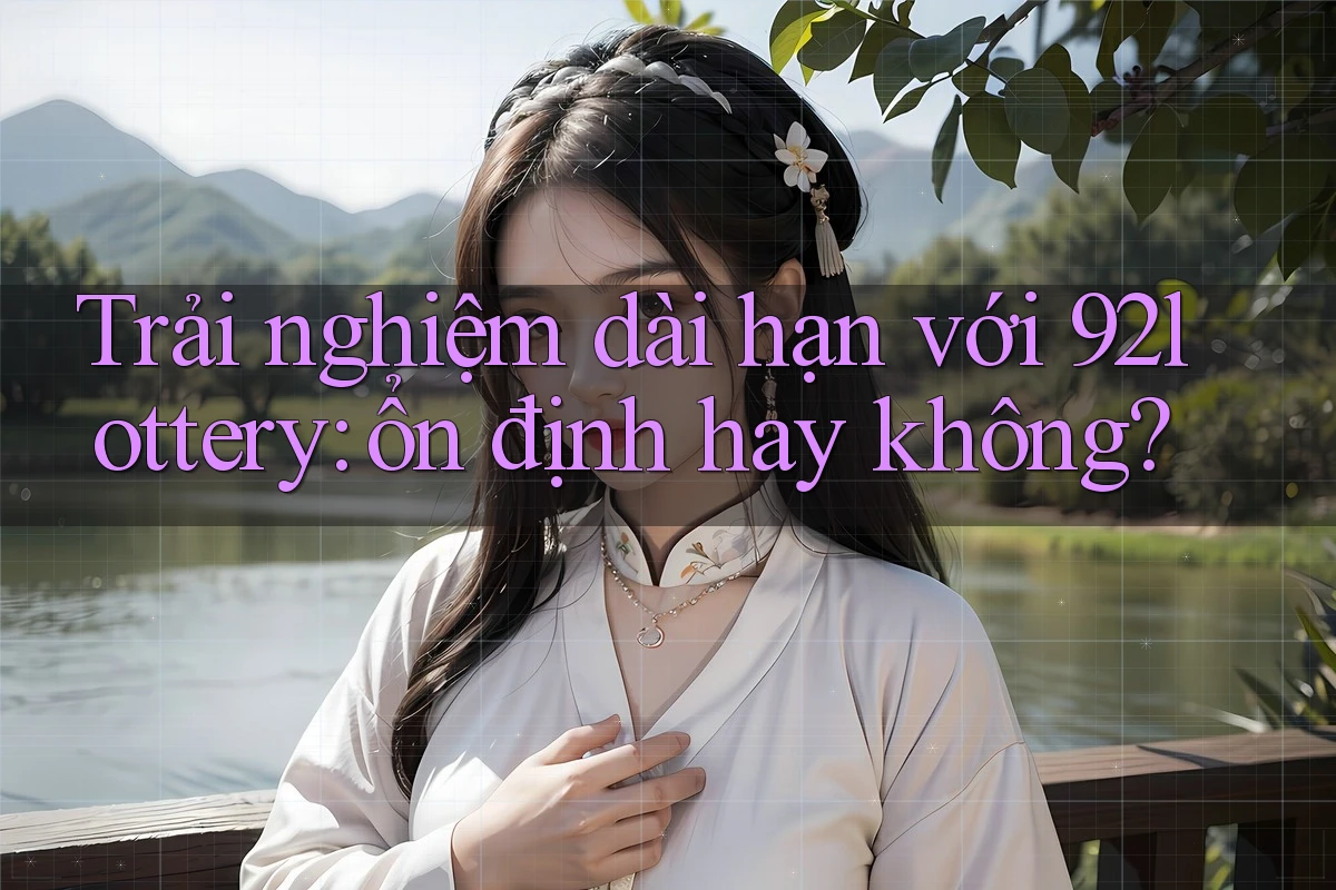 Trải nghiệm dài hạn với 92lottery: ổn định hay không?