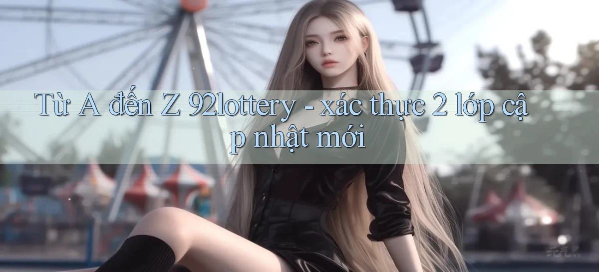 Từ A đến Z 92lottery   xác thực 2 lớp cập nhật mới