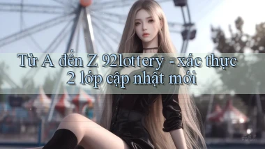 Từ A đến Z 92lottery   xác thực 2 lớp cập nhật mới