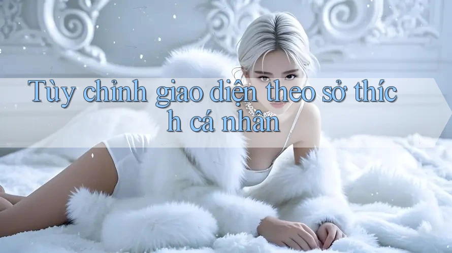 Tùy chỉnh giao diện theo sở thích cá nhân