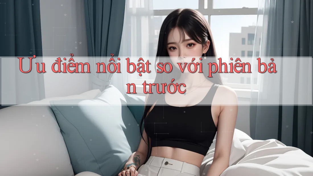 Ưu điểm nổi bật so với phiên bản trước