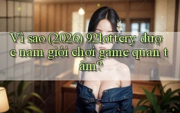 Vì sao (2026) 92lottery được nam giới chơi game quan tâm