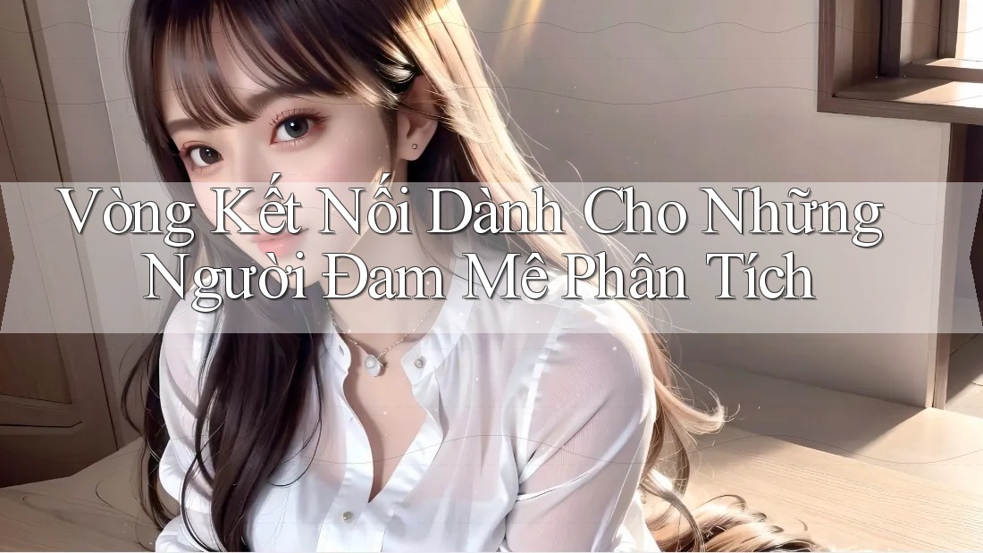 Vòng Kết Nối Dành Cho Những Người Đam Mê Phân Tích Vòng Kết Nối Dành Cho Những Người Đam Mê Phân Tích