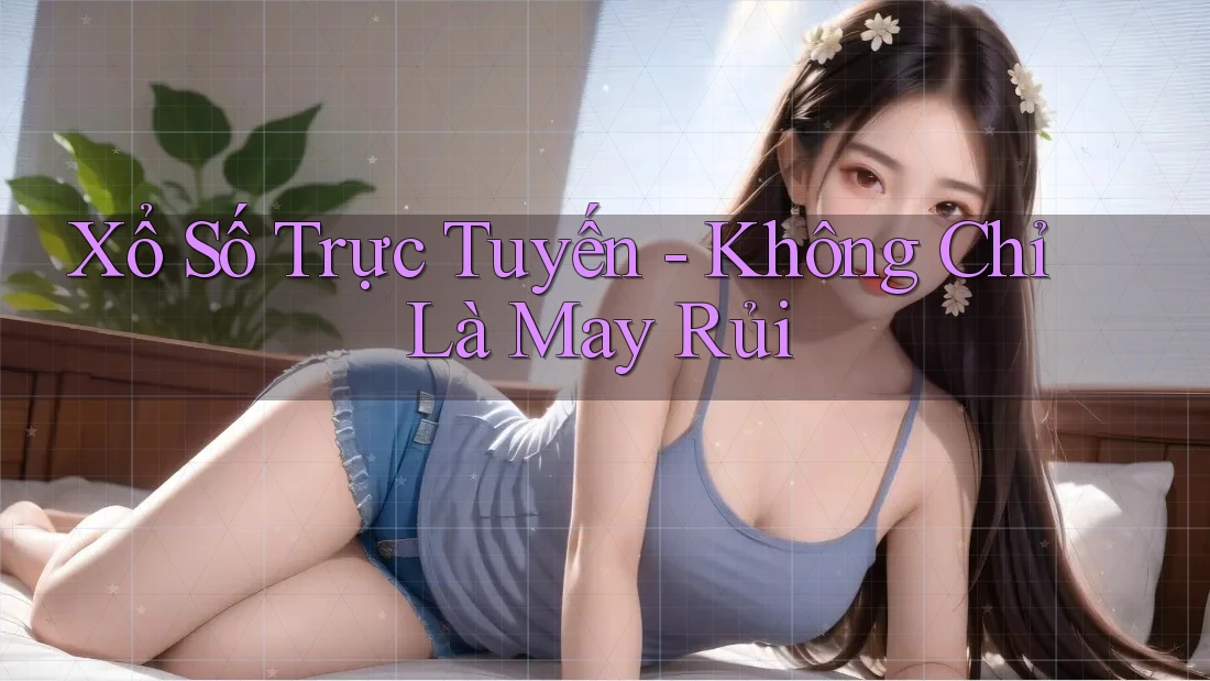 Xổ Số Trực Tuyến - Không Chỉ Là May Rủi